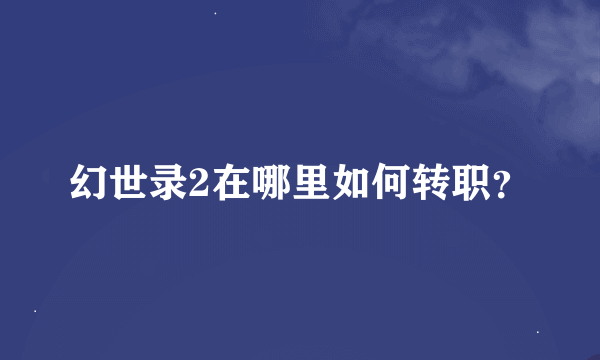 幻世录2在哪里如何转职？