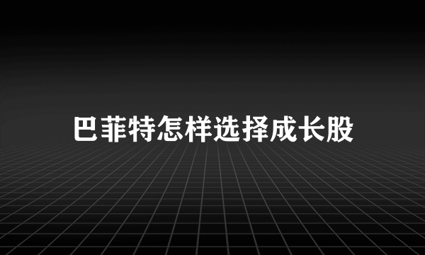 巴菲特怎样选择成长股