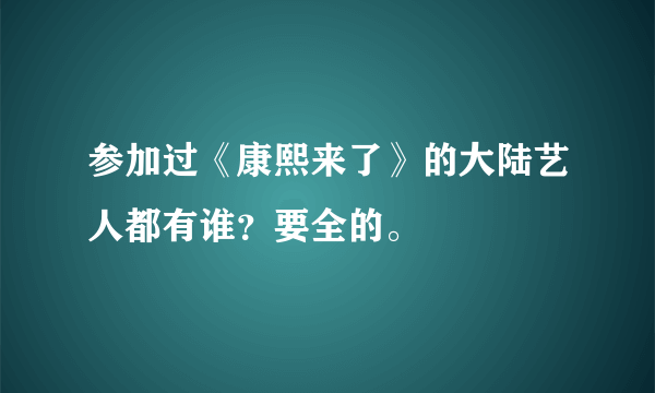 参加过《康熙来了》的大陆艺人都有谁？要全的。