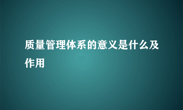 质量管理体系的意义是什么及作用