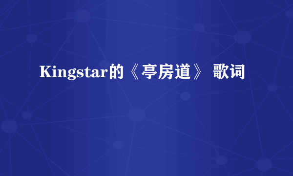 Kingstar的《亭房道》 歌词