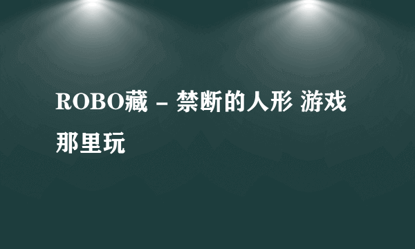 ROBO藏 - 禁断的人形 游戏那里玩