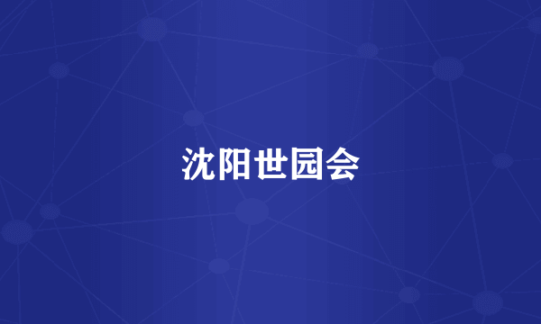 沈阳世园会