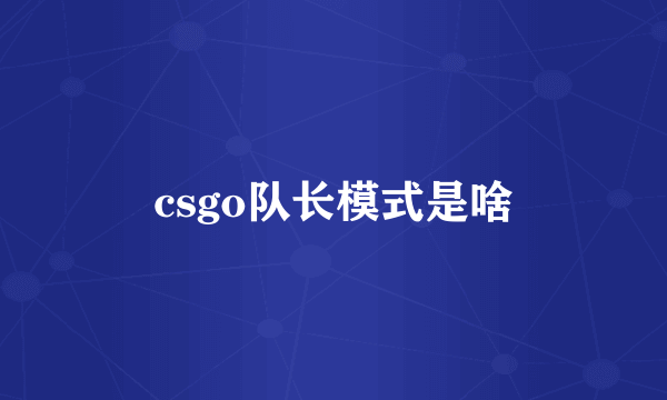 csgo队长模式是啥