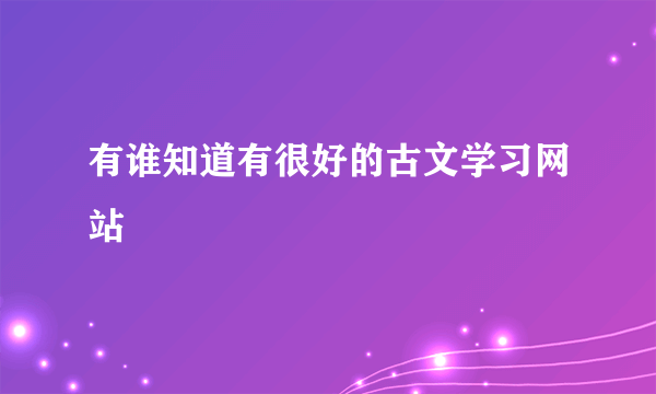 有谁知道有很好的古文学习网站