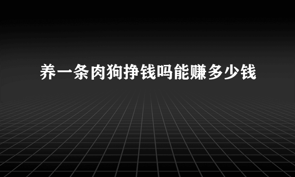 养一条肉狗挣钱吗能赚多少钱