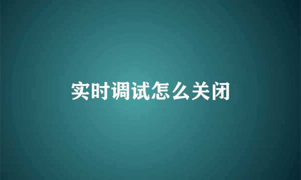 实时调试怎么关闭