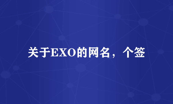 关于EXO的网名，个签