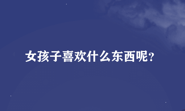 女孩子喜欢什么东西呢？