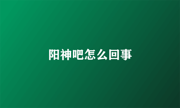阳神吧怎么回事