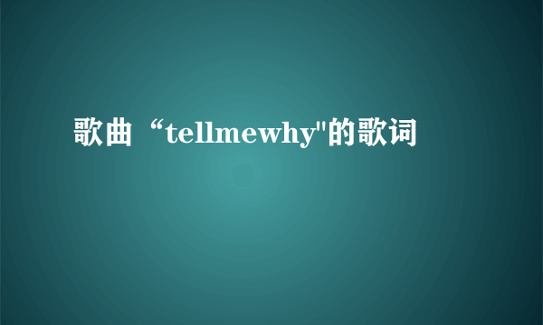 歌曲“tellmewhy