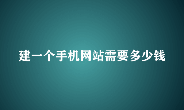 建一个手机网站需要多少钱