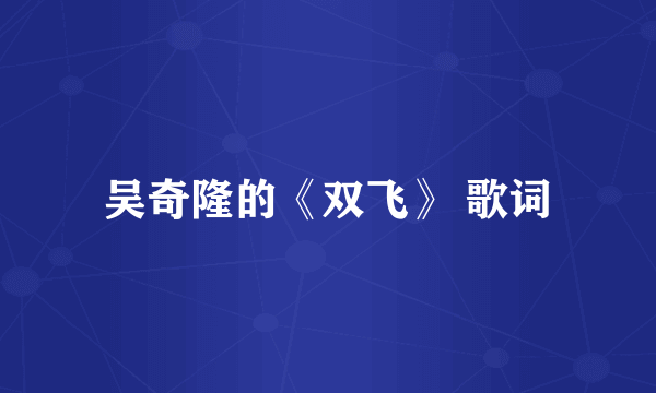 吴奇隆的《双飞》 歌词
