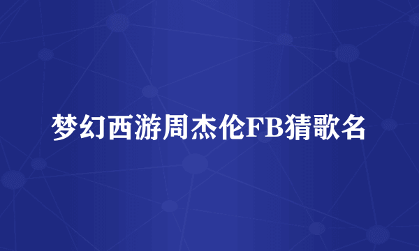 梦幻西游周杰伦FB猜歌名