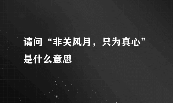 请问“非关风月，只为真心”是什么意思