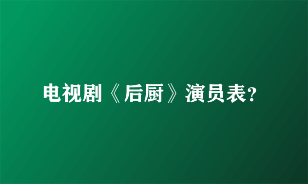 电视剧《后厨》演员表？