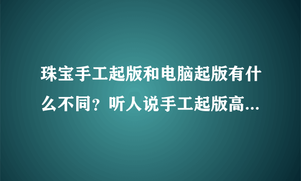 珠宝手工起版和电脑起版有什么不同？听人说手工起版高工资过电脑起版。