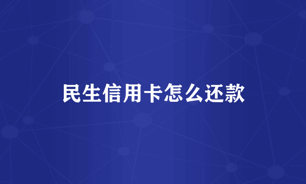 民生信用卡怎么还款