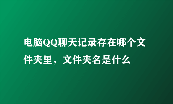 电脑QQ聊天记录存在哪个文件夹里，文件夹名是什么