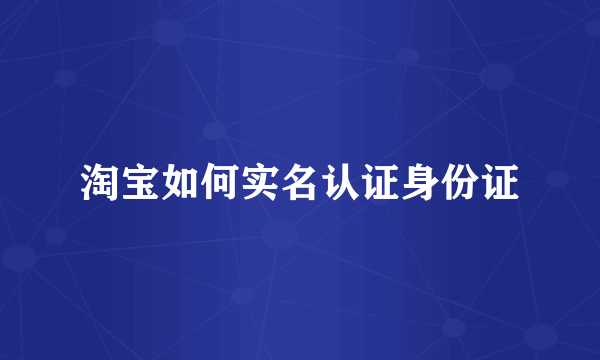 淘宝如何实名认证身份证