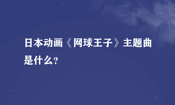 日本动画《网球王子》主题曲是什么？