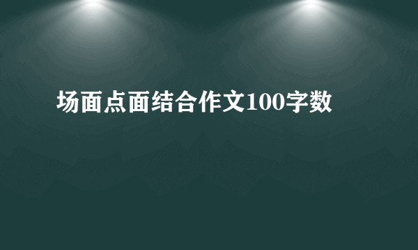 场面点面结合作文100字数
