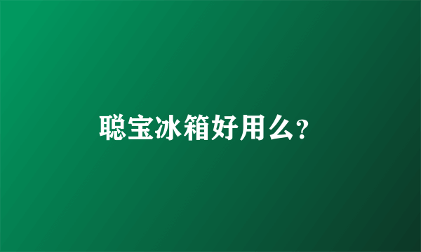 聪宝冰箱好用么？