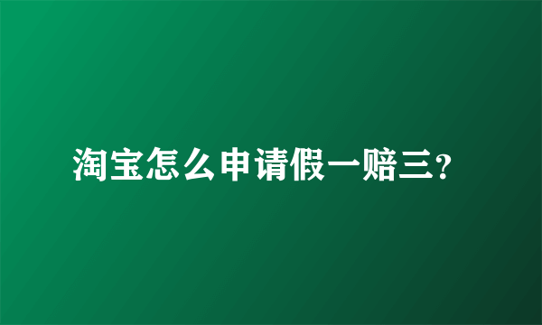 淘宝怎么申请假一赔三？
