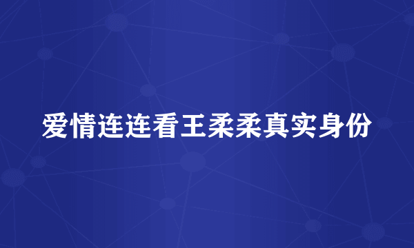 爱情连连看王柔柔真实身份
