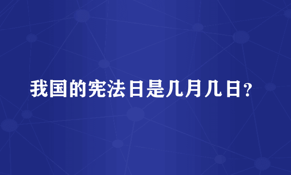 我国的宪法日是几月几日？
