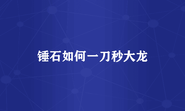 锤石如何一刀秒大龙