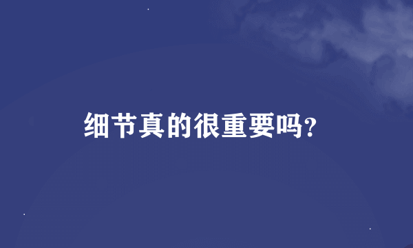 细节真的很重要吗？