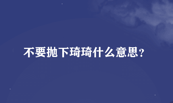 不要抛下琦琦什么意思？
