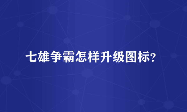 七雄争霸怎样升级图标？