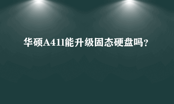 华硕A41l能升级固态硬盘吗？