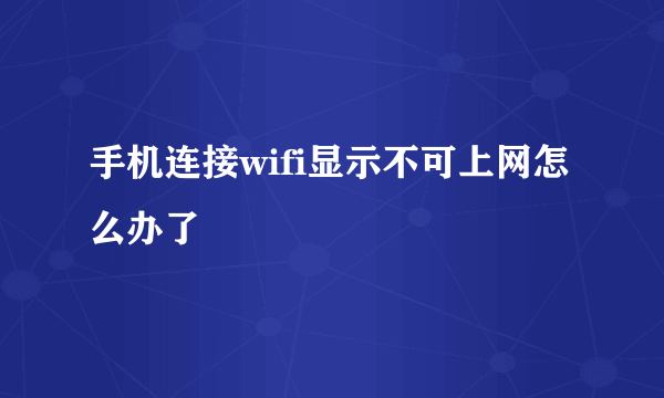 手机连接wifi显示不可上网怎么办了