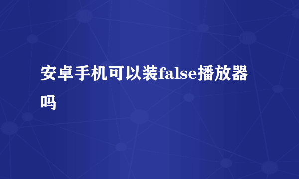安卓手机可以装false播放器吗