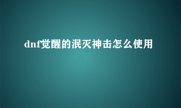 dnf觉醒的泯灭神击怎么使用