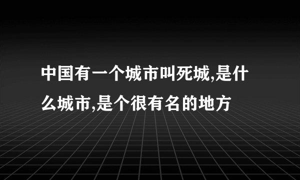 中国有一个城市叫死城,是什么城市,是个很有名的地方