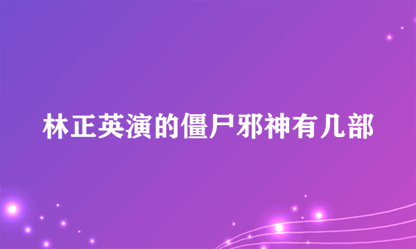 林正英演的僵尸邪神有几部