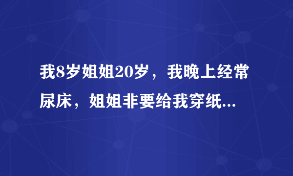我8岁姐姐20岁，我晚上经常尿床，姐姐非要给我穿纸尿裤，可是我不想穿，但是我不穿尿不湿会尿床，怎么办？
