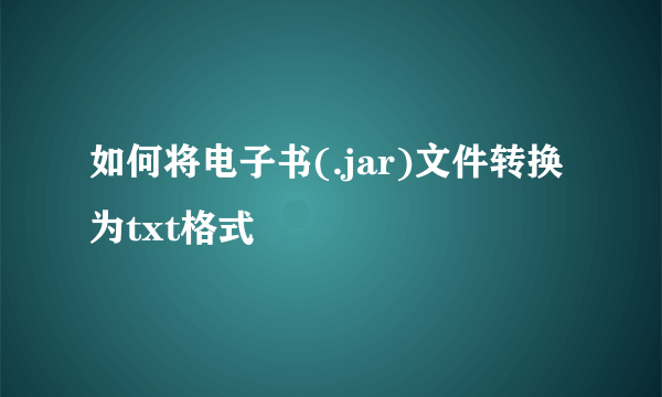 如何将电子书(.jar)文件转换为txt格式