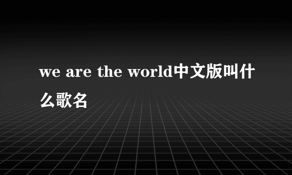 we are the world中文版叫什么歌名