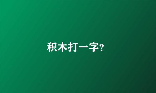 积木打一字？