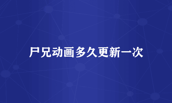 尸兄动画多久更新一次
