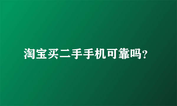 淘宝买二手手机可靠吗？