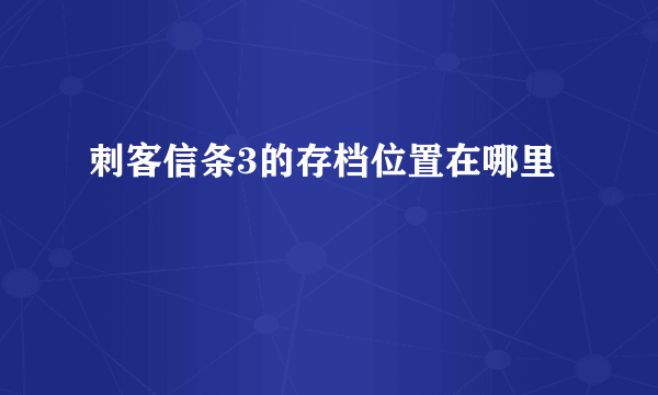 刺客信条3的存档位置在哪里