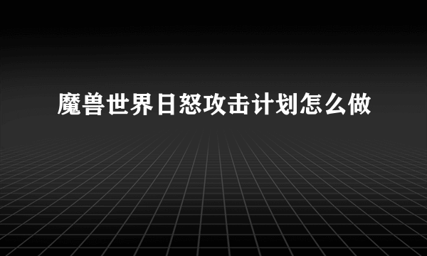魔兽世界日怒攻击计划怎么做