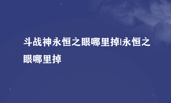 斗战神永恒之眼哪里掉|永恒之眼哪里掉