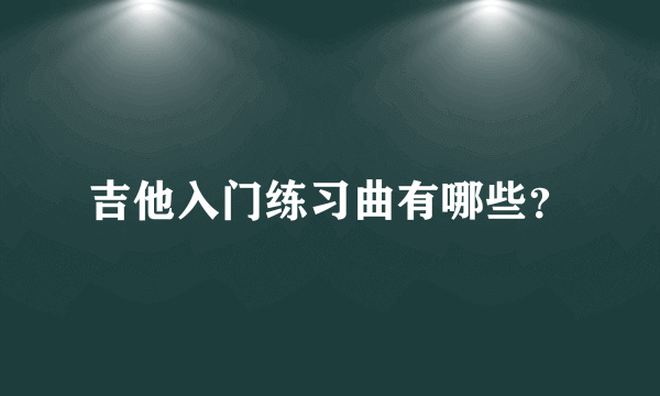 吉他入门练习曲有哪些？